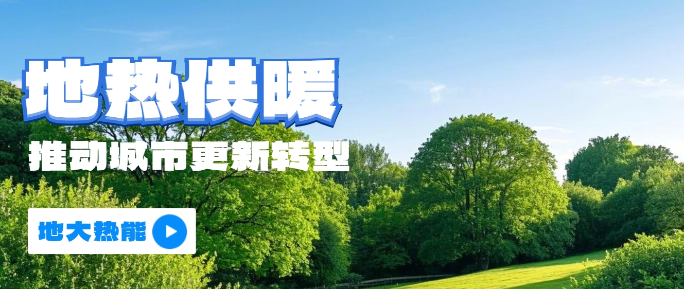 新能源地熱能等可再生能源供熱助力加速降碳-地熱開發(fā)利用-地大熱能 新能源地熱能等可再生能源供熱助力加速降碳-地熱開發(fā)利用-地大熱能